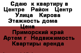 Сдаю 2к квартиру в Центре › Район ­ Центр › Улица ­ Кирова › Этажность дома ­ 5 › Цена ­ 18 000 - Приморский край, Артем г. Недвижимость » Квартиры аренда   